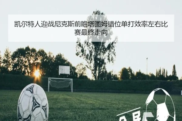 凯尔特人迎战尼克斯前瞻塔图姆错位单打效率左右比赛最终走向