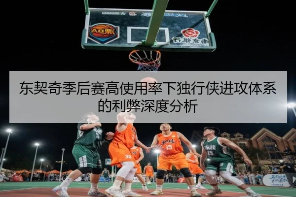 东契奇季后赛高使用率下独行侠进攻体系的利弊深度分析