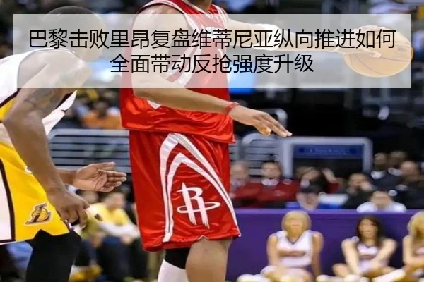 巴黎击败里昂复盘维蒂尼亚纵向推进如何全面带动反抢强度升级