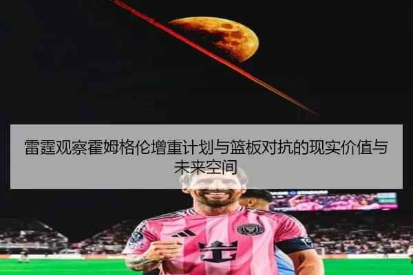 雷霆观察霍姆格伦增重计划与篮板对抗的现实价值与未来空间