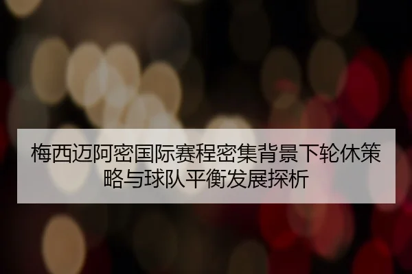 梅西迈阿密国际赛程密集背景下轮休策略与球队平衡发展探析