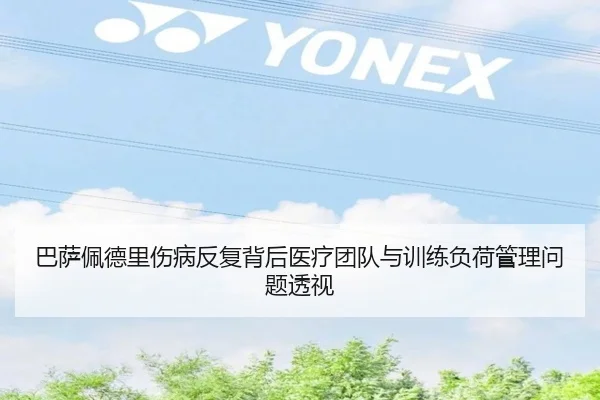 巴萨佩德里伤病反复背后医疗团队与训练负荷管理问题透视
