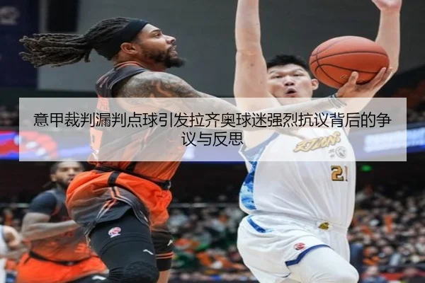 意甲裁判漏判点球引发拉齐奥球迷强烈抗议背后的争议与反思