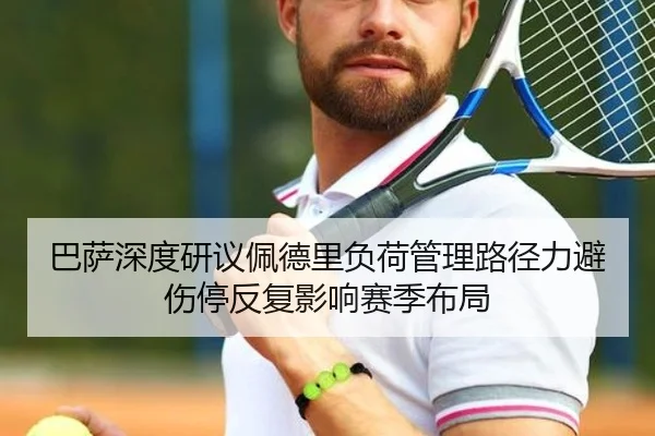 巴萨深度研议佩德里负荷管理路径力避伤停反复影响赛季布局