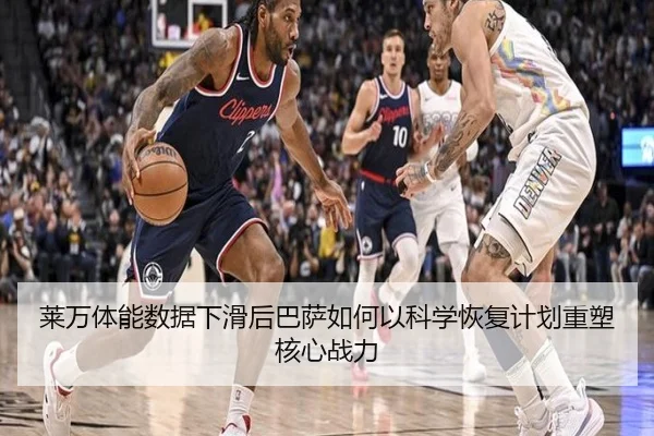 莱万体能数据下滑后巴萨如何以科学恢复计划重塑核心战力