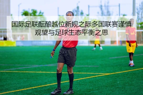 国际足联酝酿越位新规之际多国联赛谨慎观望与足球生态平衡之思